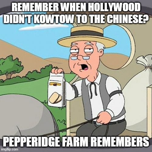 Pepperidge Farm Remembers | REMEMBER WHEN HOLLYWOOD DIDN'T KOWTOW TO THE CHINESE? PEPPERIDGE FARM REMEMBERS | image tagged in memes,pepperidge farm remembers | made w/ Imgflip meme maker