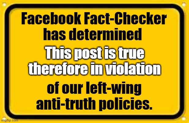 Fact Check |  Facebook Fact-Checker has determined; This post is true therefore in violation; of our left-wing anti-truth policies. | image tagged in memes,blank yellow sign | made w/ Imgflip meme maker