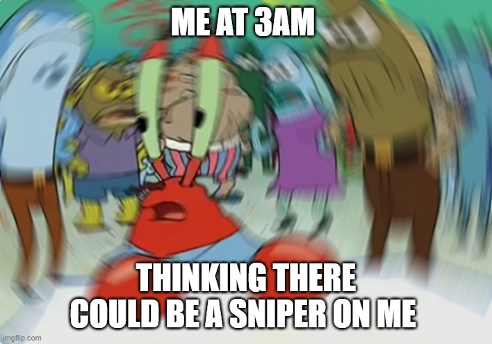 Mr Krabs Blur Meme | ME AT 3AM; THINKING THERE COULD BE A SNIPER ON ME | image tagged in memes,mr krabs blur meme | made w/ Imgflip meme maker