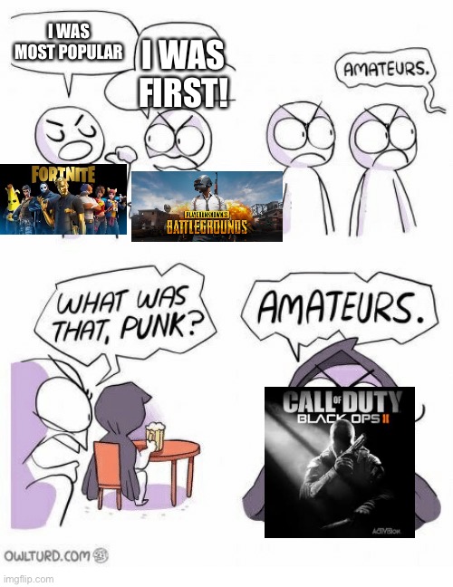 Back in the day cod bo2 was the stuff? | I WAS MOST POPULAR; I WAS FIRST! | image tagged in call of duty,fortnite,pubg | made w/ Imgflip meme maker