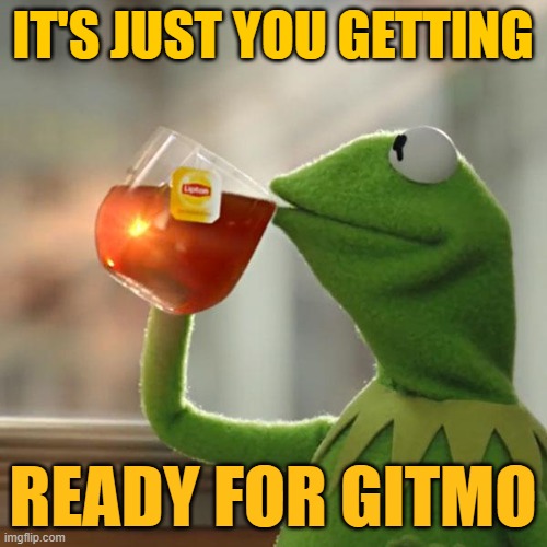 But That's None Of My Business Meme | IT'S JUST YOU GETTING READY FOR GITMO | image tagged in memes,but that's none of my business,kermit the frog | made w/ Imgflip meme maker