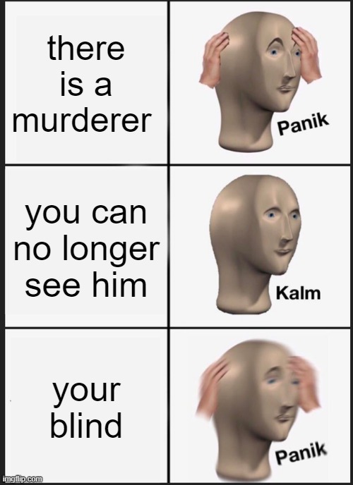 Panik Kalm Panik | there is a murderer; you can no longer see him; your blind | image tagged in memes,panik kalm panik | made w/ Imgflip meme maker