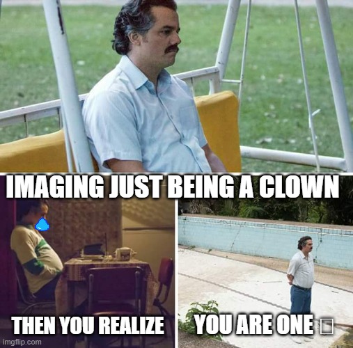 Me | IMAGING JUST BEING A CLOWN; THEN YOU REALIZE; YOU ARE ONE 🤡 | image tagged in memes,me | made w/ Imgflip meme maker