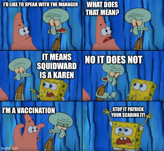 Squidward=Karen? Nani? | WHAT DOES THAT MEAN? I’D LIKE TO SPEAK WITH THE MANAGER; IT MEANS SQUIDWARD IS A KAREN; NO IT DOES NOT; STOP IT PATRICK YOUR SCARING IT! I’M A VACCINATION | image tagged in stop it patrick you're scaring him correct text boxes | made w/ Imgflip meme maker