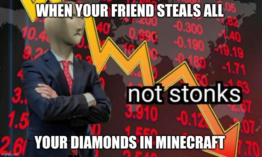 >:< | WHEN YOUR FRIEND STEALS ALL; YOUR DIAMONDS IN MINECRAFT | image tagged in not stonks | made w/ Imgflip meme maker