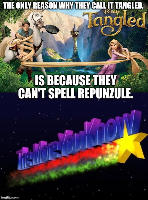 Tangled? | THE ONLY REASON WHY THEY CALL IT TANGLED, IS BECAUSE THEY CAN'T SPELL REPUNZULE. | image tagged in the more you know | made w/ Imgflip meme maker