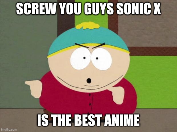 Change my mind. | SCREW YOU GUYS SONIC X; IS THE BEST ANIME | image tagged in cartman screw you guys,sonic,sonic x | made w/ Imgflip meme maker