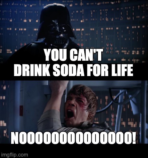 Star Wars No | YOU CAN'T DRINK SODA FOR LIFE; NOOOOOOOOOOOOOO! | image tagged in memes,star wars no | made w/ Imgflip meme maker