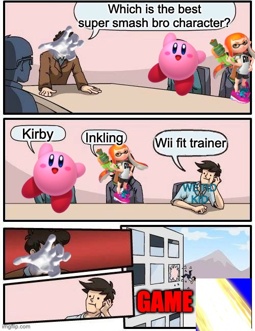 Well, it's true at least | Which is the best super smash bro character? Kirby; Inkling; Wii fit trainer; WEIRD KID; GAME | image tagged in memes,boardroom meeting suggestion | made w/ Imgflip meme maker
