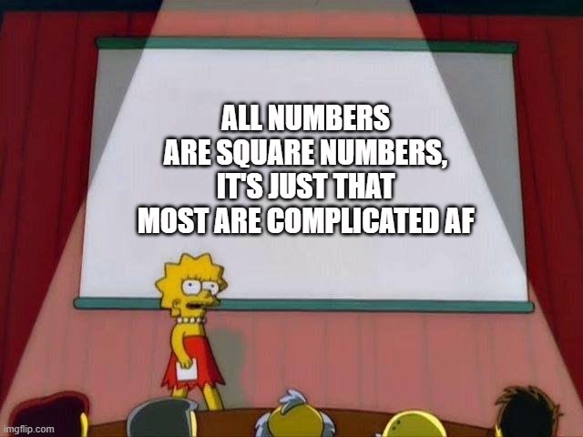 r/technicallythetruth | ALL NUMBERS ARE SQUARE NUMBERS, IT'S JUST THAT MOST ARE COMPLICATED AF | image tagged in lisa simpson's presentation | made w/ Imgflip meme maker