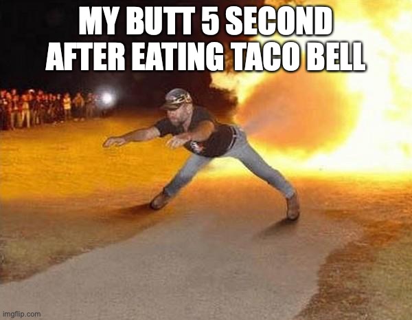 taco bell butts | MY BUTT 5 SECOND AFTER EATING TACO BELL | image tagged in fire fart | made w/ Imgflip meme maker
