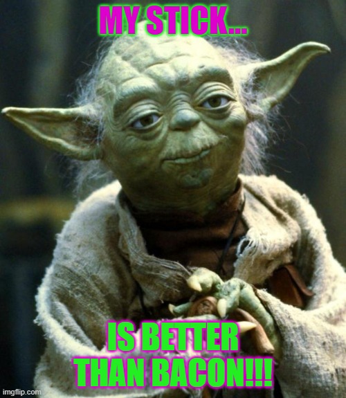 Star Wars Yoda | MY STICK... IS BETTER THAN BACON!!! | image tagged in memes,star wars yoda | made w/ Imgflip meme maker