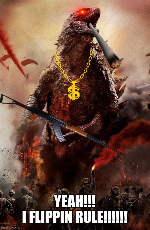 Godzilla | YEAH!!!
I FLIPPIN RULE!!!!!! | image tagged in godzilla | made w/ Imgflip meme maker