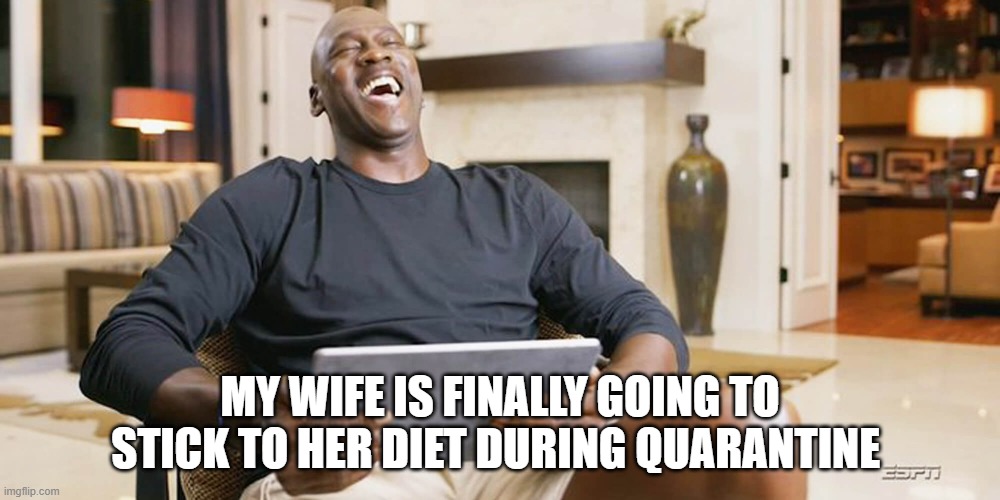 diet during quarantine | MY WIFE IS FINALLY GOING TO STICK TO HER DIET DURING QUARANTINE | image tagged in laughing jordan,diet,quarantine | made w/ Imgflip meme maker