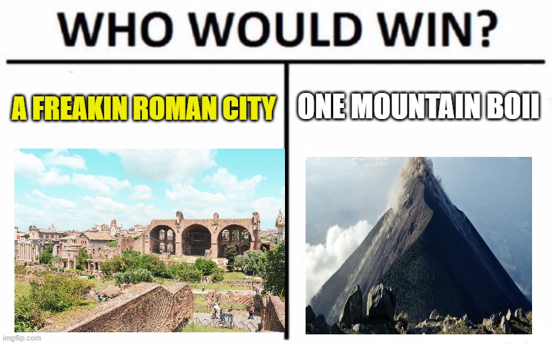 one of the most-developed cities of that era, versus........ a mountain boii :) | ONE MOUNTAIN BOII; A FREAKIN ROMAN CITY | image tagged in who would win,funny,lol so funny,lolz | made w/ Imgflip meme maker