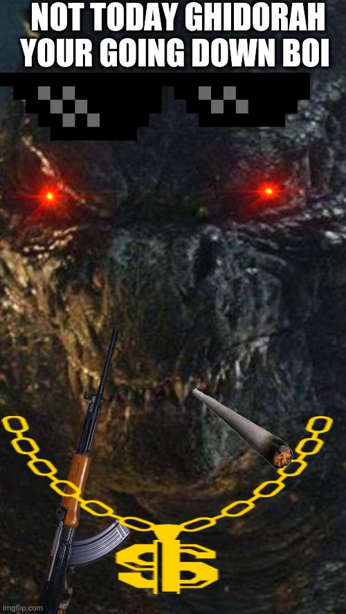 Angry Godzilla | NOT TODAY GHIDORAH YOUR GOING DOWN BOI | image tagged in angry godzilla | made w/ Imgflip meme maker