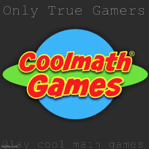 True gamers | Only True Gamers; Play cool math games | image tagged in funny,memes,funny memes,video games,covid-19,coronavirus | made w/ Imgflip meme maker