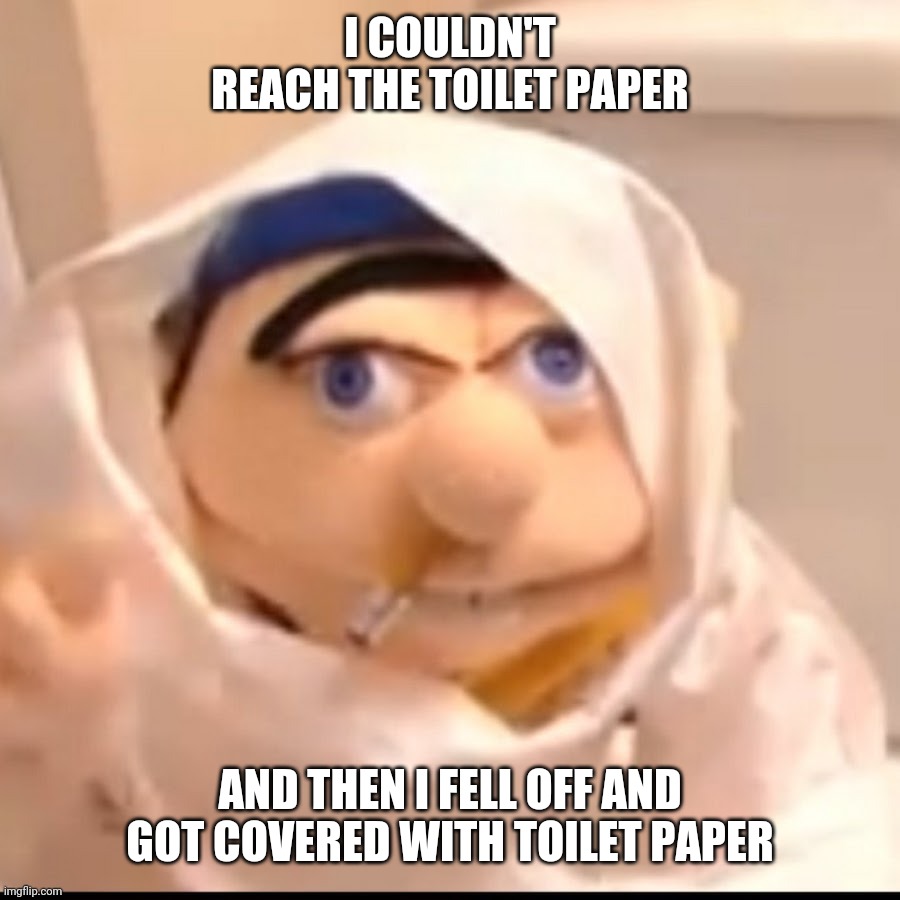 Triggered Jeffy | I COULDN'T REACH THE TOILET PAPER; AND THEN I FELL OFF AND GOT COVERED WITH TOILET PAPER | image tagged in triggered jeffy | made w/ Imgflip meme maker