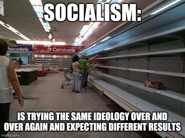 Socialism | SOCIALISM:; IS TRYING THE SAME IDEOLOGY OVER AND OVER AGAIN AND EXPECTING DIFFERENT RESULTS | image tagged in insanity,socialism,democratic socialism,bernie sanders,aoc | made w/ Imgflip meme maker