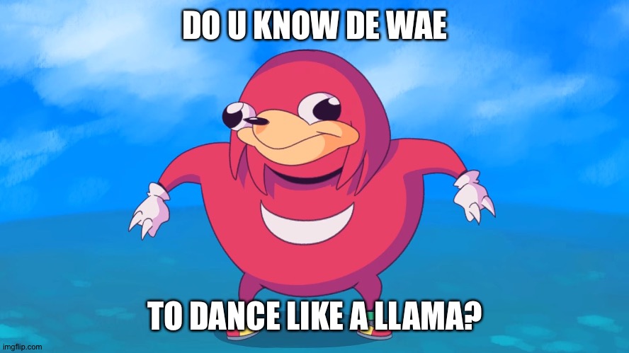 Uganda Knuckles | DO U KNOW DE WAE; TO DANCE LIKE A LLAMA? | image tagged in uganda knuckles | made w/ Imgflip meme maker