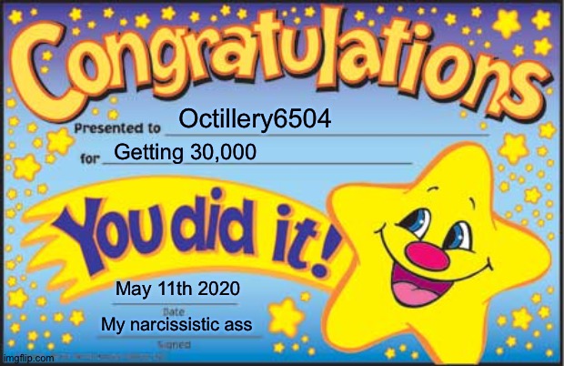 Thanks guys | Octillery6504; Getting 30,000; May 11th 2020; My narcissistic ass | image tagged in memes,happy star congratulations | made w/ Imgflip meme maker