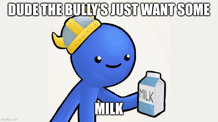 Dani | DUDE THE BULLY’S JUST WANT SOME MILK | image tagged in got milk | made w/ Imgflip meme maker