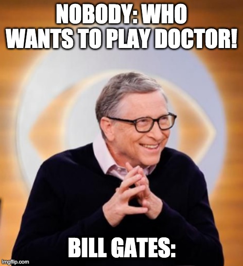 Bill Gates Doctor | NOBODY: WHO WANTS TO PLAY DOCTOR! BILL GATES: | image tagged in bill gates | made w/ Imgflip meme maker