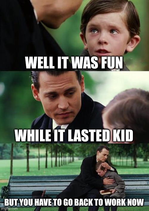 Finding Neverland | WELL IT WAS FUN; WHILE IT LASTED KID; BUT YOU HAVE TO GO BACK TO WORK NOW | image tagged in memes,finding neverland | made w/ Imgflip meme maker