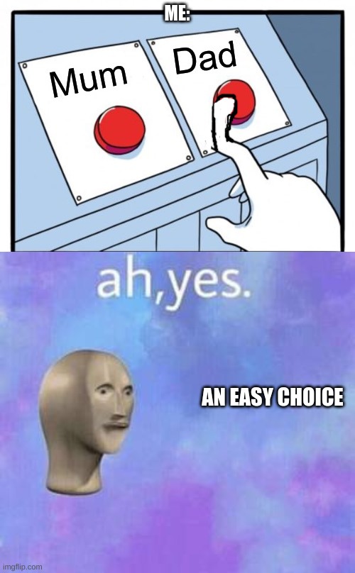 ME: AN EASY CHOICE | image tagged in ah yes | made w/ Imgflip meme maker