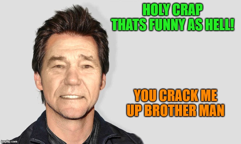 lou carey | HOLY CRAP THATS FUNNY AS HELL! YOU CRACK ME UP BROTHER MAN | image tagged in lou carey | made w/ Imgflip meme maker