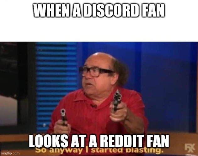 So anyway I started blasting | WHEN A DISCORD FAN; LOOKS AT A REDDIT FAN | image tagged in so anyway i started blasting | made w/ Imgflip meme maker