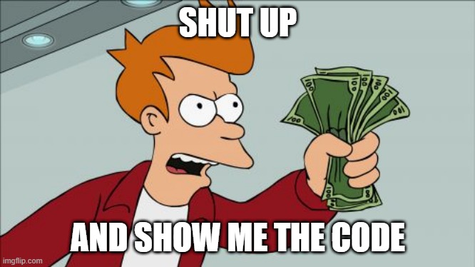 Shut Up And Take My Money Fry Meme | SHUT UP; AND SHOW ME THE CODE | image tagged in memes,shut up and take my money fry | made w/ Imgflip meme maker