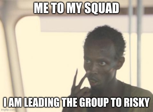my fortnite squad | ME TO MY SQUAD; I AM LEADING THE GROUP TO RISKY | image tagged in memes,i'm the captain now | made w/ Imgflip meme maker