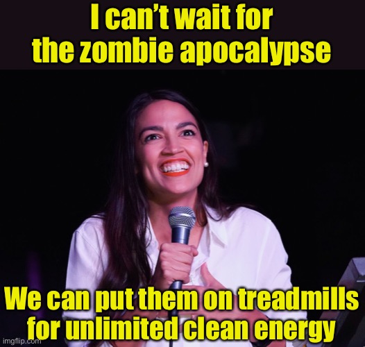 AOC Crazy | I can’t wait for the zombie apocalypse; We can put them on treadmills for unlimited clean energy | image tagged in aoc crazy,zombies,zombie apocalypse | made w/ Imgflip meme maker