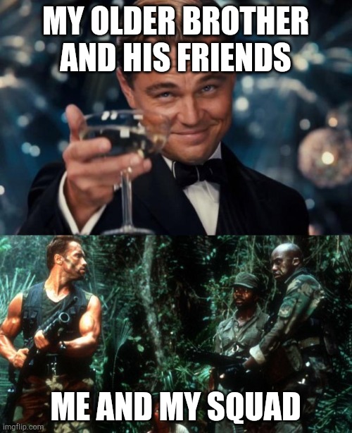 My squad | MY OLDER BROTHER AND HIS FRIENDS; ME AND MY SQUAD | image tagged in memes,leonardo dicaprio cheers,predator | made w/ Imgflip meme maker