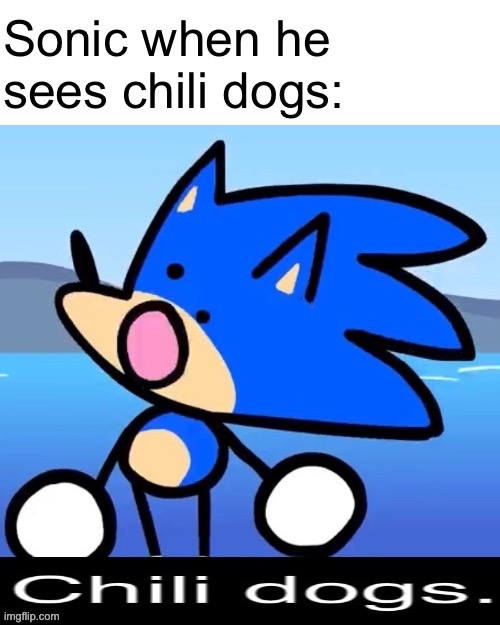 var title = NULL; | Sonic when he sees chili dogs: | image tagged in memes,sonic chili dogs,anti meme,sonic the hedgehog | made w/ Imgflip meme maker