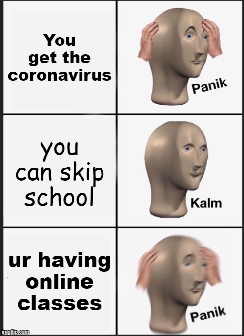 Panik Kalm Panik | You get the coronavirus; you can skip school; ur having online classes | image tagged in memes,panik kalm panik | made w/ Imgflip meme maker