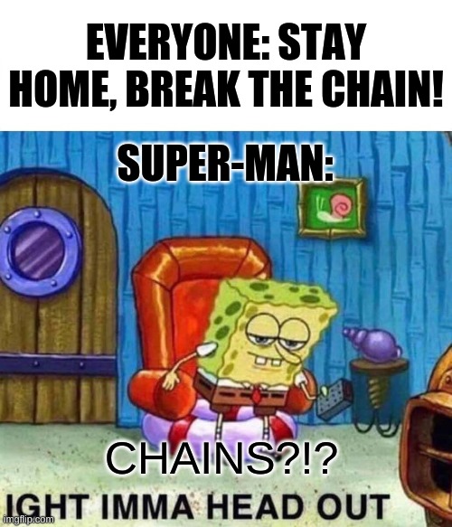 Spongebob Ight Imma Head Out | EVERYONE: STAY HOME, BREAK THE CHAIN! SUPER-MAN:; CHAINS?!? | image tagged in memes,spongebob ight imma head out | made w/ Imgflip meme maker