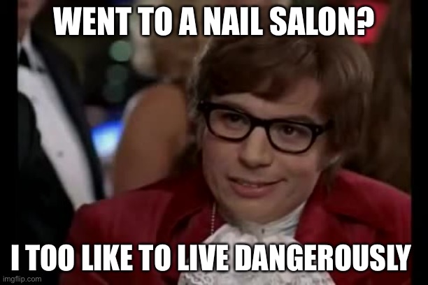 I Too Like To Live Dangerously Meme | WENT TO A NAIL SALON? I TOO LIKE TO LIVE DANGEROUSLY | image tagged in memes,i too like to live dangerously | made w/ Imgflip meme maker