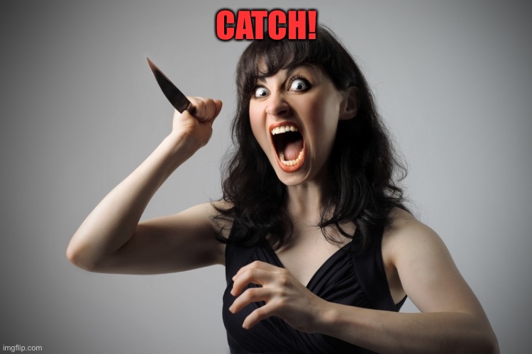 Angry woman | CATCH! | image tagged in angry woman | made w/ Imgflip meme maker