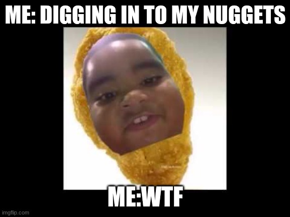 ME: DIGGING IN TO MY NUGGETS; ME:WTF | made w/ Imgflip meme maker