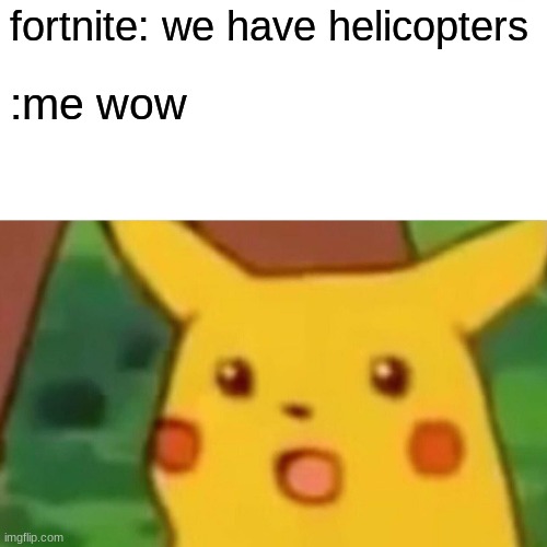 Surprised Pikachu | fortnite: we have helicopters; :me wow | image tagged in memes,surprised pikachu | made w/ Imgflip meme maker