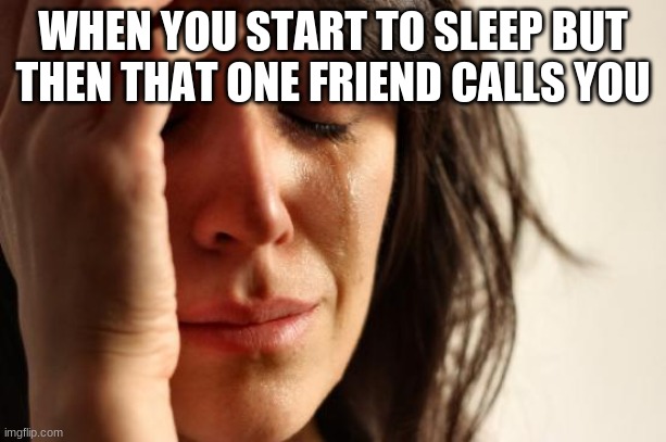 First World Problems | WHEN YOU START TO SLEEP BUT THEN THAT ONE FRIEND CALLS YOU | image tagged in memes,first world problems | made w/ Imgflip meme maker