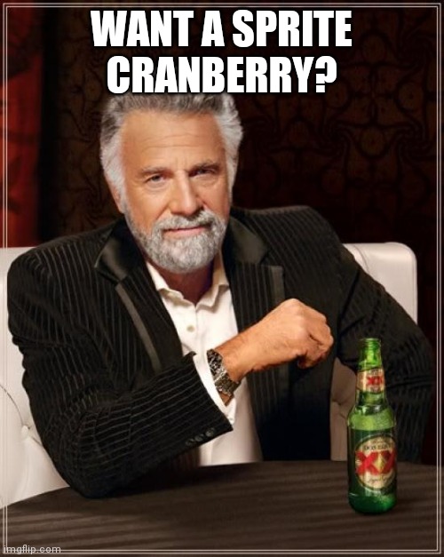 The Most Interesting Man In The World | WANT A SPRITE CRANBERRY? | image tagged in memes,the most interesting man in the world | made w/ Imgflip meme maker