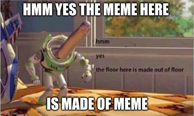 hmm yes the floor here is made out of floor | HMM YES THE MEME HERE; IS MADE OF MEME | image tagged in hmm yes the floor here is made out of floor | made w/ Imgflip meme maker