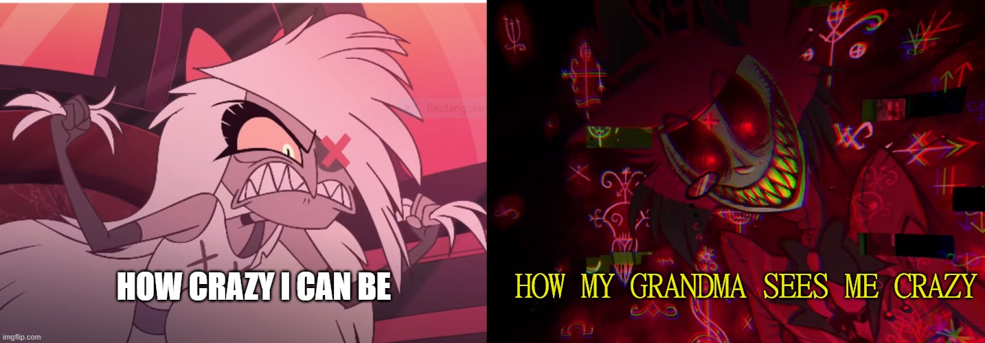going twice | HOW CRAZY I CAN BE; HOW MY GRANDMA SEES ME CRAZY | image tagged in hazbin hotel | made w/ Imgflip meme maker