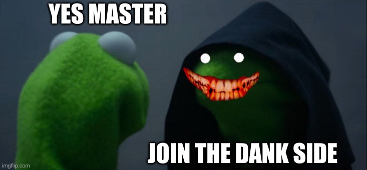 Evil Kermit | YES MASTER; JOIN THE DANK SIDE | image tagged in memes,evil kermit | made w/ Imgflip meme maker