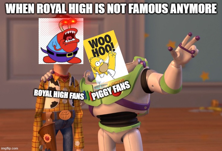 Oh No | WHEN ROYAL HIGH IS NOT FAMOUS ANYMORE; PIGGY FANS; ROYAL HIGH FANS | image tagged in memes,x x everywhere | made w/ Imgflip meme maker