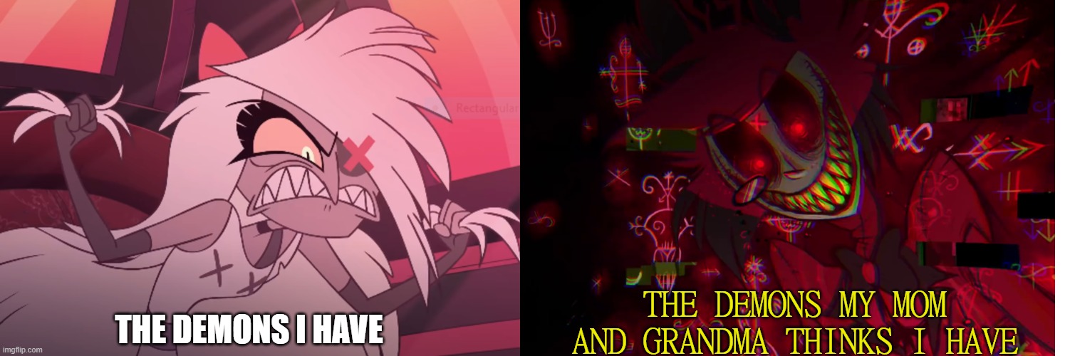 Going three times | THE DEMONS MY MOM AND GRANDMA THINKS I HAVE; THE DEMONS I HAVE | image tagged in hazbin hotel | made w/ Imgflip meme maker