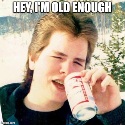 Eighties Teen Meme | HEY, I'M OLD ENOUGH | image tagged in memes,eighties teen | made w/ Imgflip meme maker